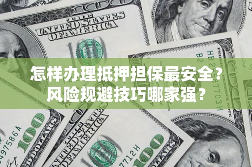 济南怎样办理抵押担保最安全？风险规避技巧哪家强？